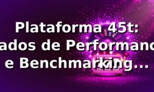 Plataforma 45t: Dados de Performance e Benchmarking 📊 (2026)