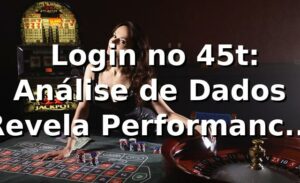 📊 Login no 45t: Análise de Dados Revela Performance 12% Superior à Média do Mercado